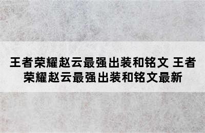 王者荣耀赵云最强出装和铭文 王者荣耀赵云最强出装和铭文最新